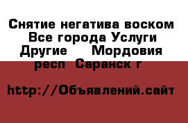 Снятие негатива воском. - Все города Услуги » Другие   . Мордовия респ.,Саранск г.